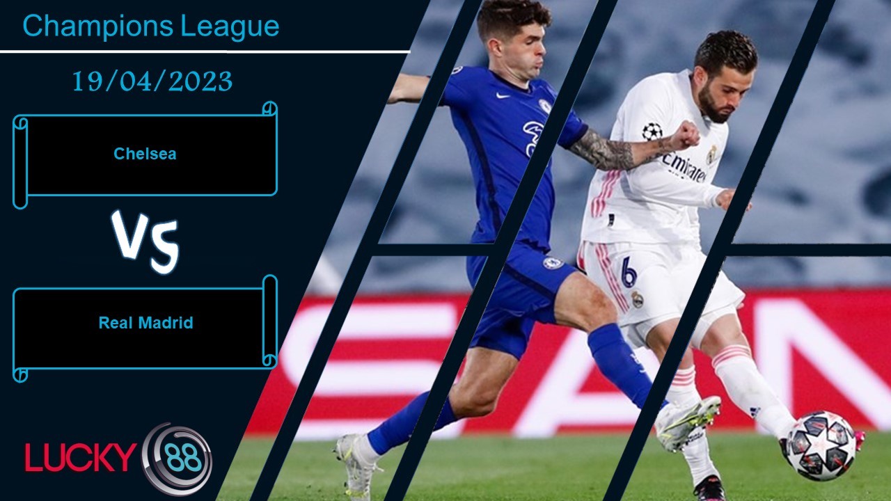 LUCKY88 Chelsea vs Real Madrid, Nhận định bóng đá 19/04/2023, Khó đặt niềm tin
