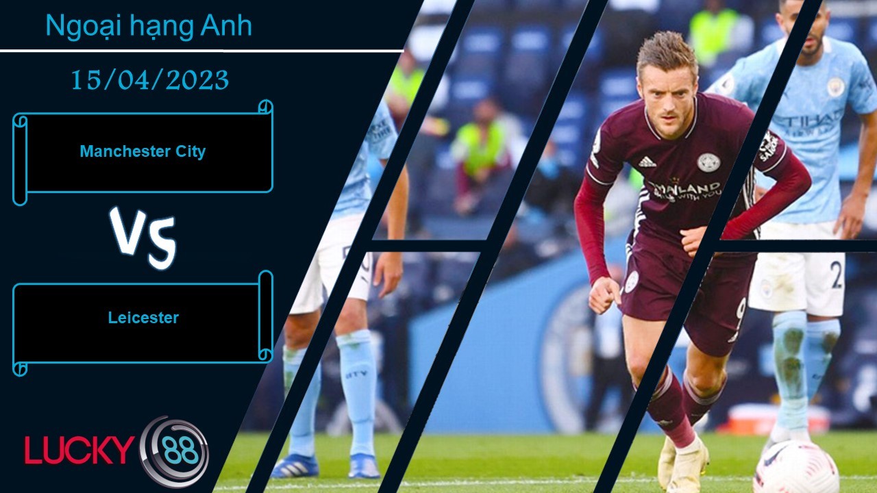 LUCKY88 Manchester City vs Leicester, Nhận định bóng đá 15/04/2023, Không thể ngăn cản