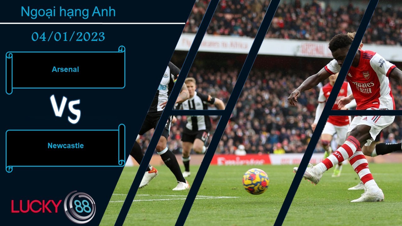 LUCKY88 Arsenal vs Newcastle, Nhận định bóng đá 04/01/2023, Cuộc chiến khó lường