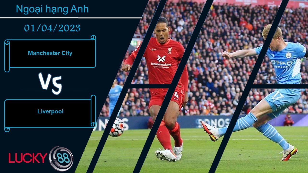 LUCKY88 Manchester City vs Liverpool, Nhận định bóng đá 01/04/2023, Khó lòng ngăn cản