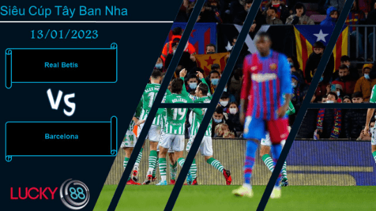 LUCKY88 Real Betis vs Barcelona, Nhận định bóng đá 13/01/2023, Đối thủ khó xơi
