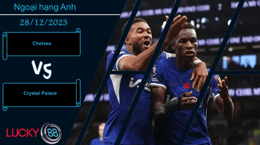 LUCKY88 Chelsea vs Crystal Palace, Nhận định bóng đá 28/12/2023, Cần sự trở lại