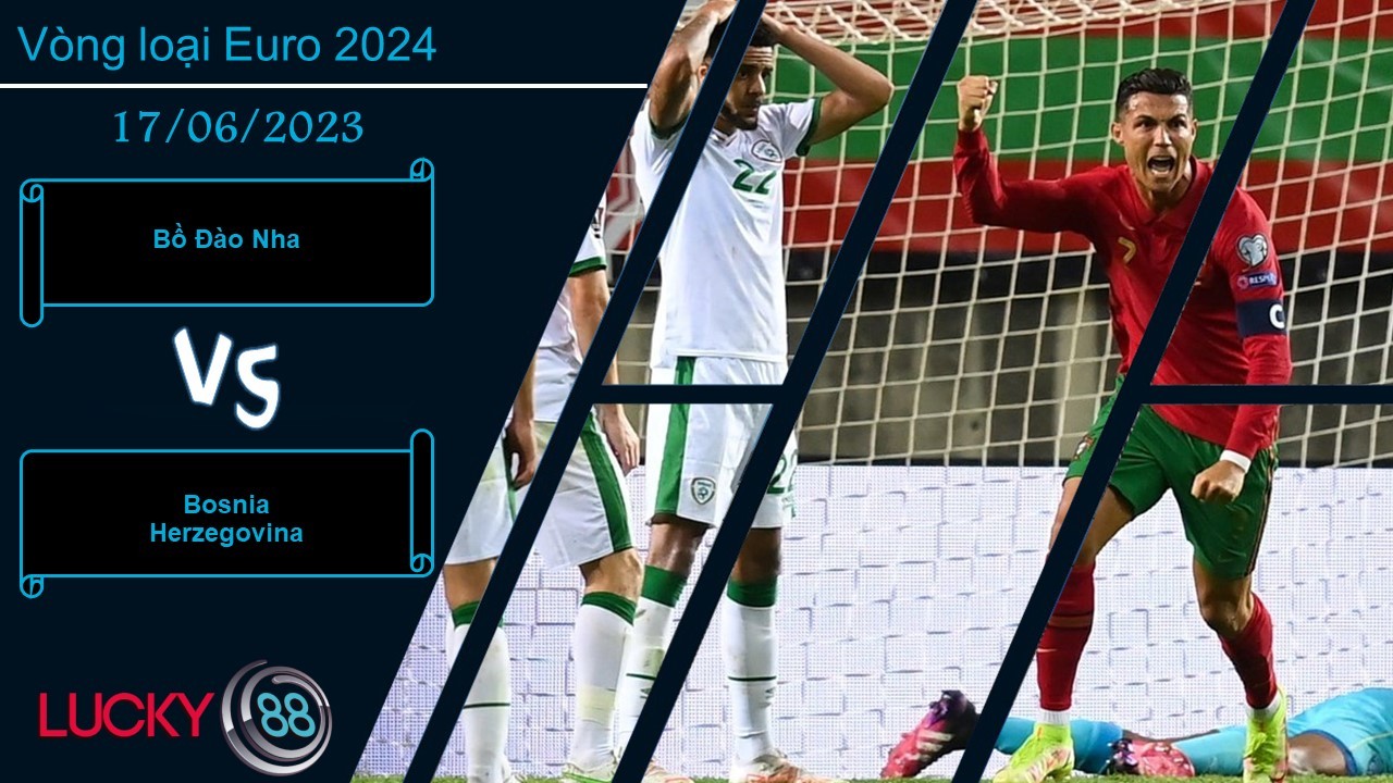 LUCKY88 Bồ Đào Nha vs Bosnia Herzegovina, Nhận định bóng đá 18/06/2023, Nằm trong tầm tay