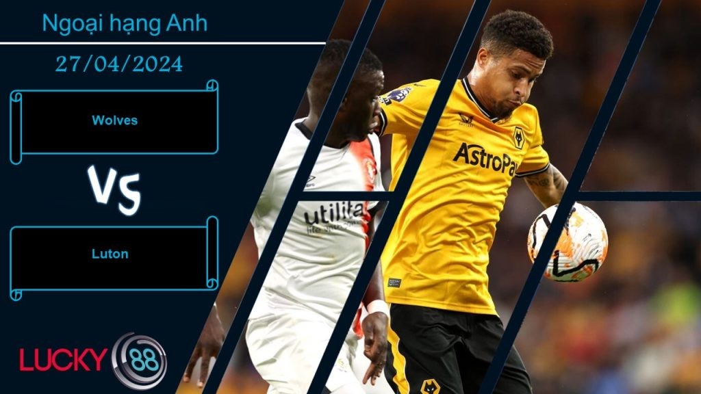 LUCKY88 Wolves vs Luton, Nhận định bóng đá 27/04/2024, Trông vào điểm tựa