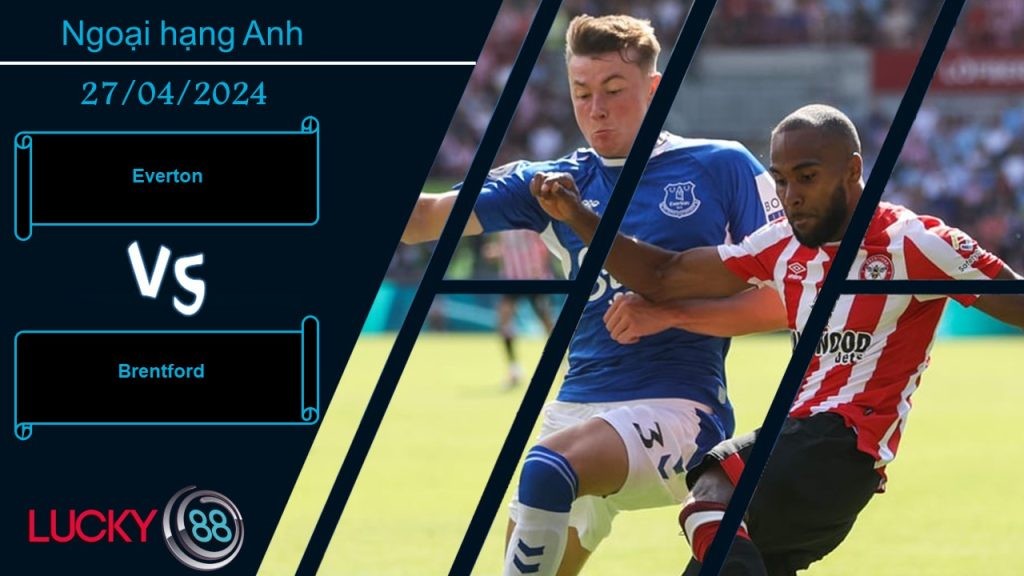 LUCKY88 Everton vs Brentford, Nhận định bóng đá 27/04/2024, Cân tài cân sức