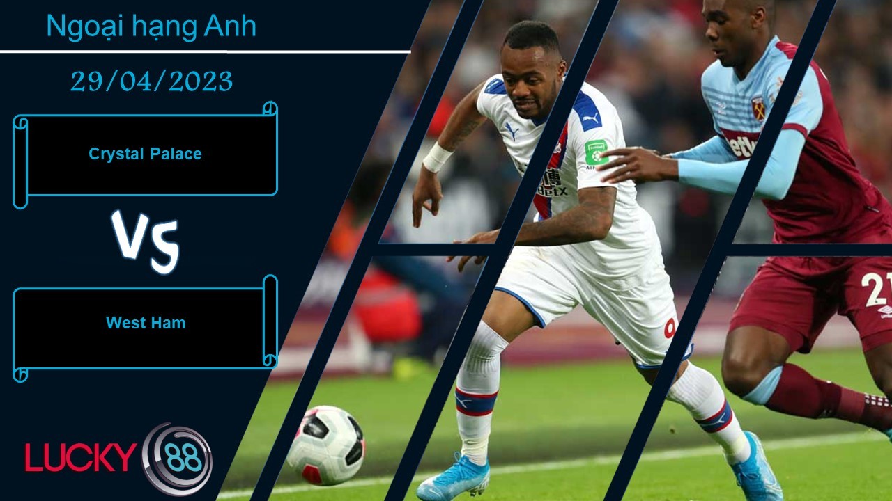 LUCKY88 Crystal Palace vs West Ham, Nhận định bóng đá 29/04/2023, Bất phân thắng bại