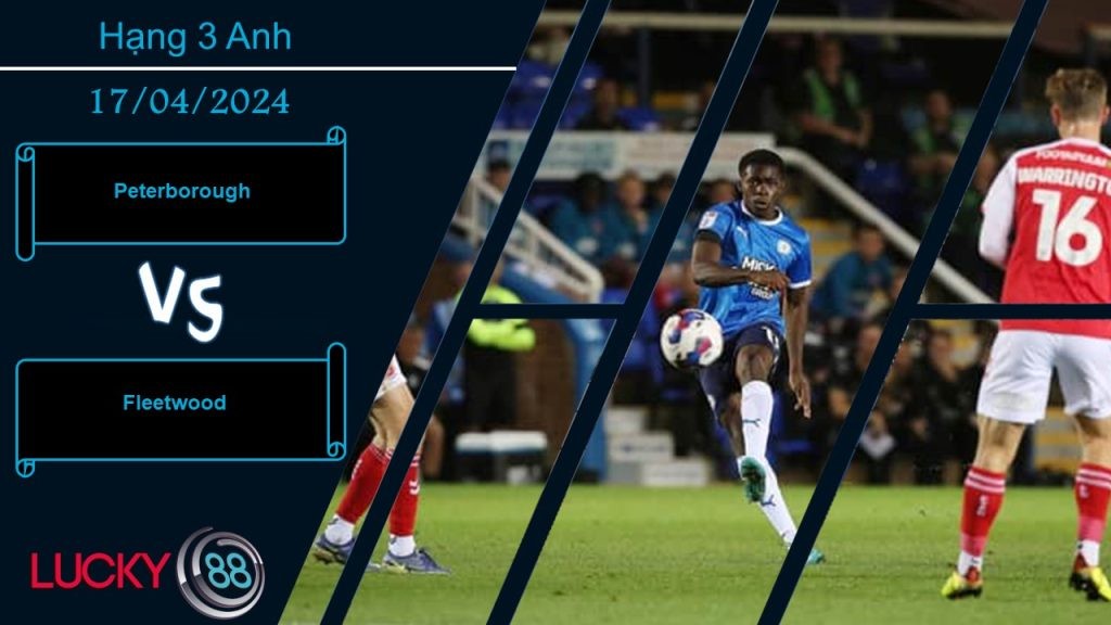 LUCKY88 Peterborough vs Fleetwood, Nhận định bóng đá 17/04/2024, Một trời một vực