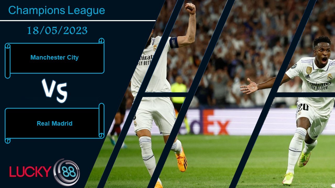 LUCKY88 Manchester City vs Real Madrid, Nhận định bóng đá 18/05/2023, Trận cầu sinh tử