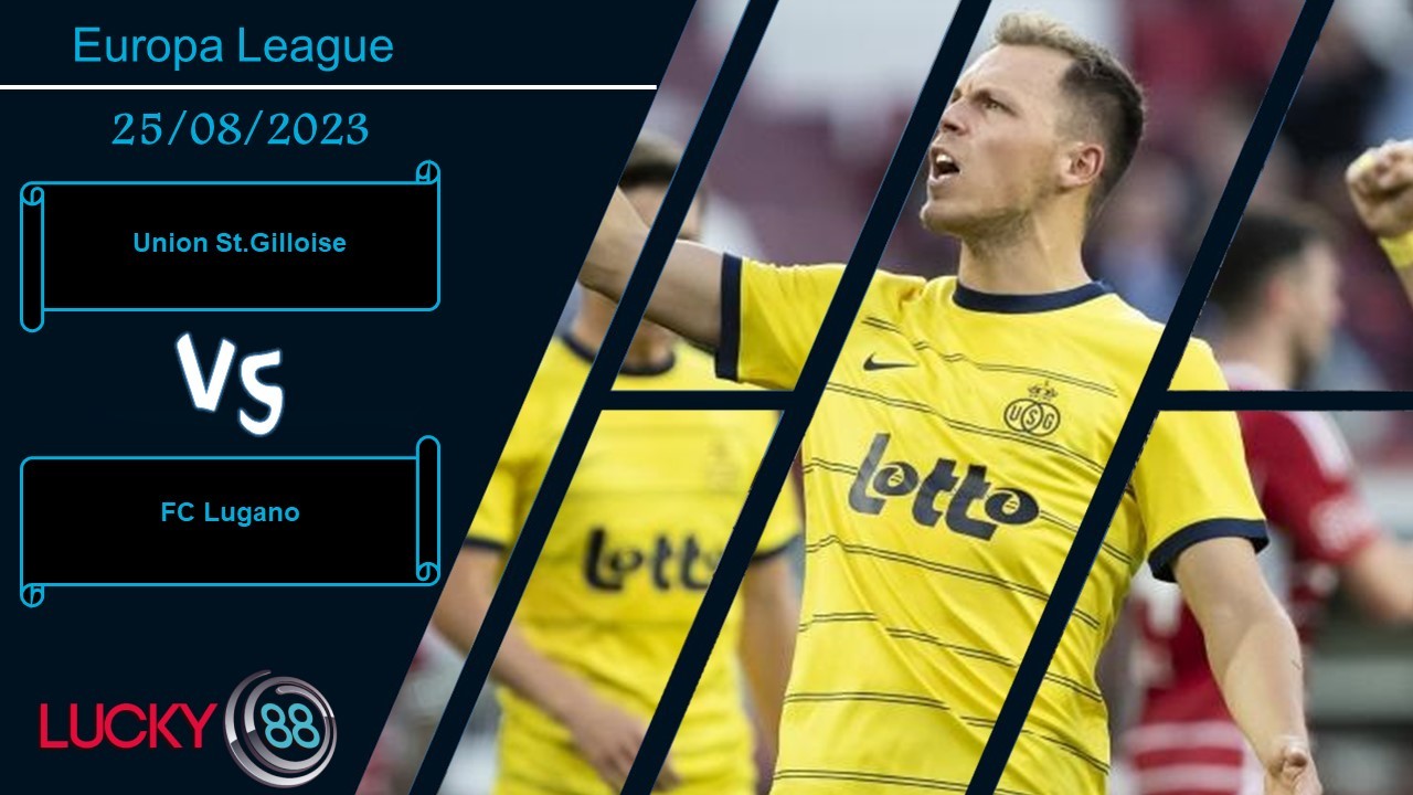 LUCKY88 Union St.Gilloise vs FC Lugano, Nhận định bóng đá 25/08/2023, Tạo ra lợi thế