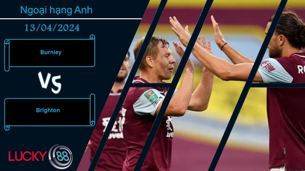 LUCKY88 Burnley vs Brighton, Nhận định bóng đá 13/04/2024, Hy vọng mong manh