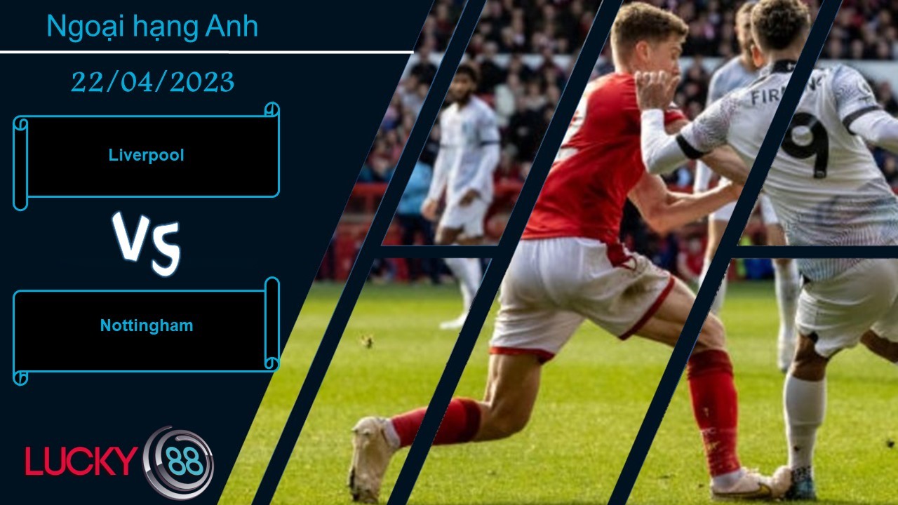 LUCKY88 Liverpool vs Nottingham, Nhận định bóng đá 22/04/2023, Chiến thắng nhẹ nhàng