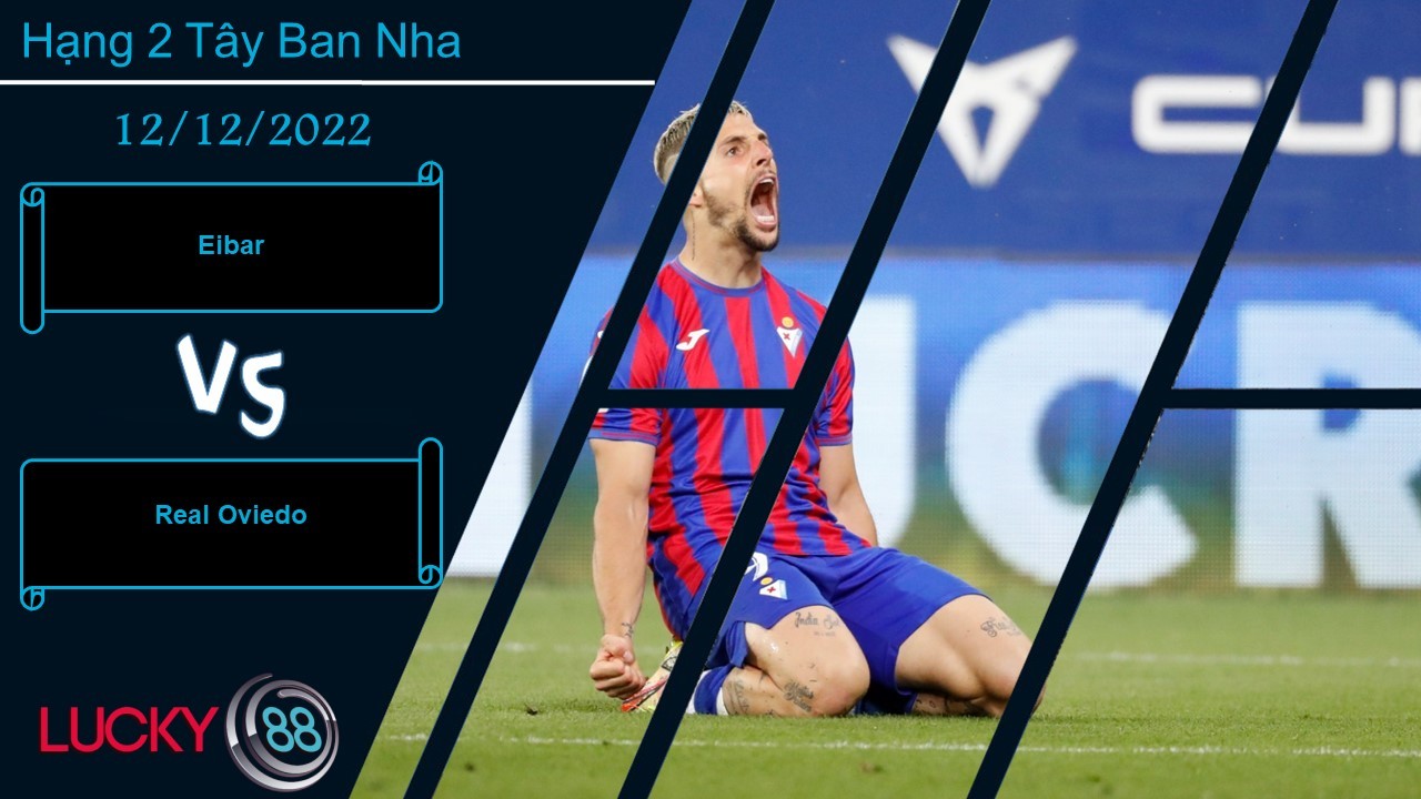 LUCKY88 Eibar vs Real Oviedo, Nhận định bóng đá 12/12/2022, Tự tin có cơ sở