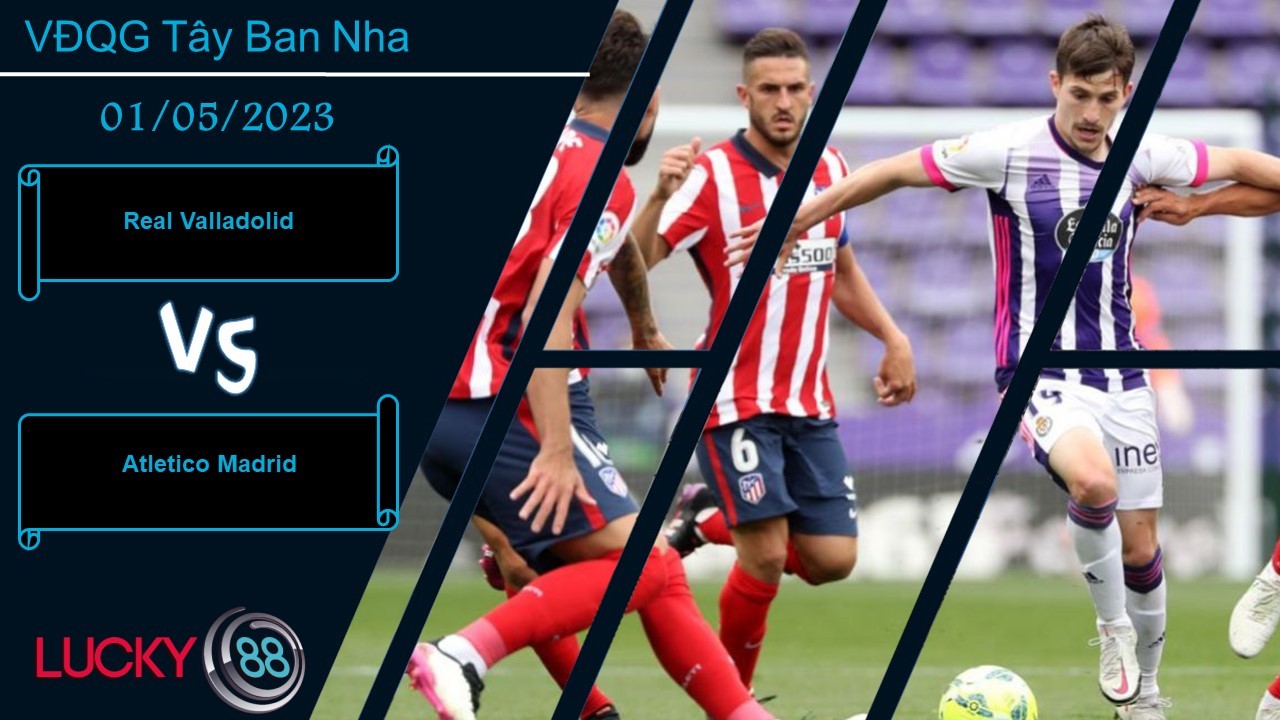 LUCKY88 Real Valladolid vs Atletico Madrid, Nhận định bóng đá 01/05/2023, Khó có cửa bật