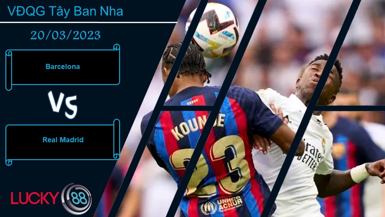 LUCKY88 Barcelona vs Real Madrid, Nhận định bóng đá 20/03/2023, Sức nóng vẫn cao
