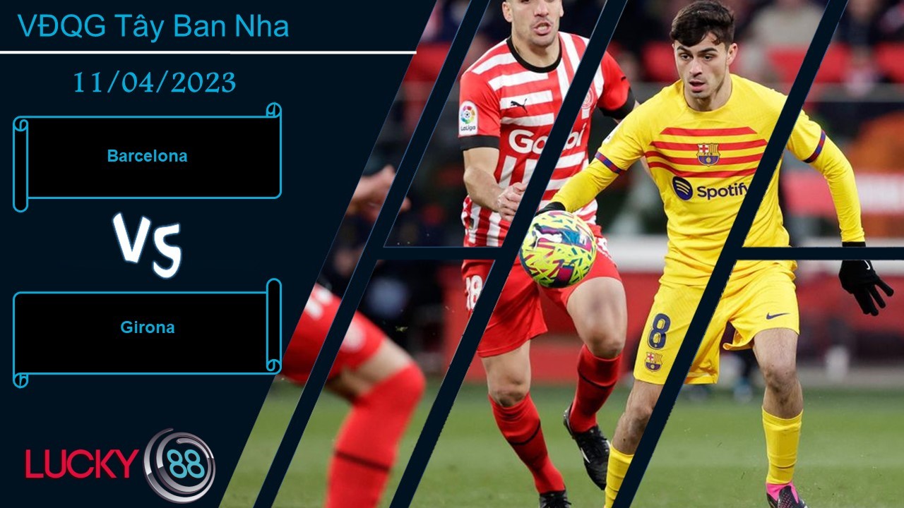 LUCKY88 Barcelona vs Girona, Nhận định bóng đá 11/04/2023, Con mồi quen thuộc