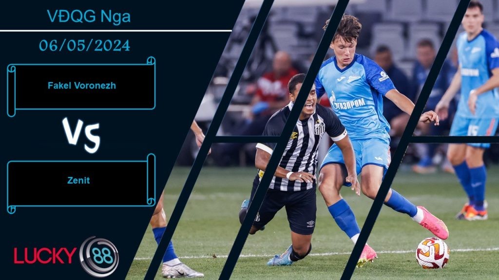 LUCKY88 Fakel Voronezh vs Zenit, Nhận định bóng đá 06/05/2024, Nhiệm vụ khó khăn