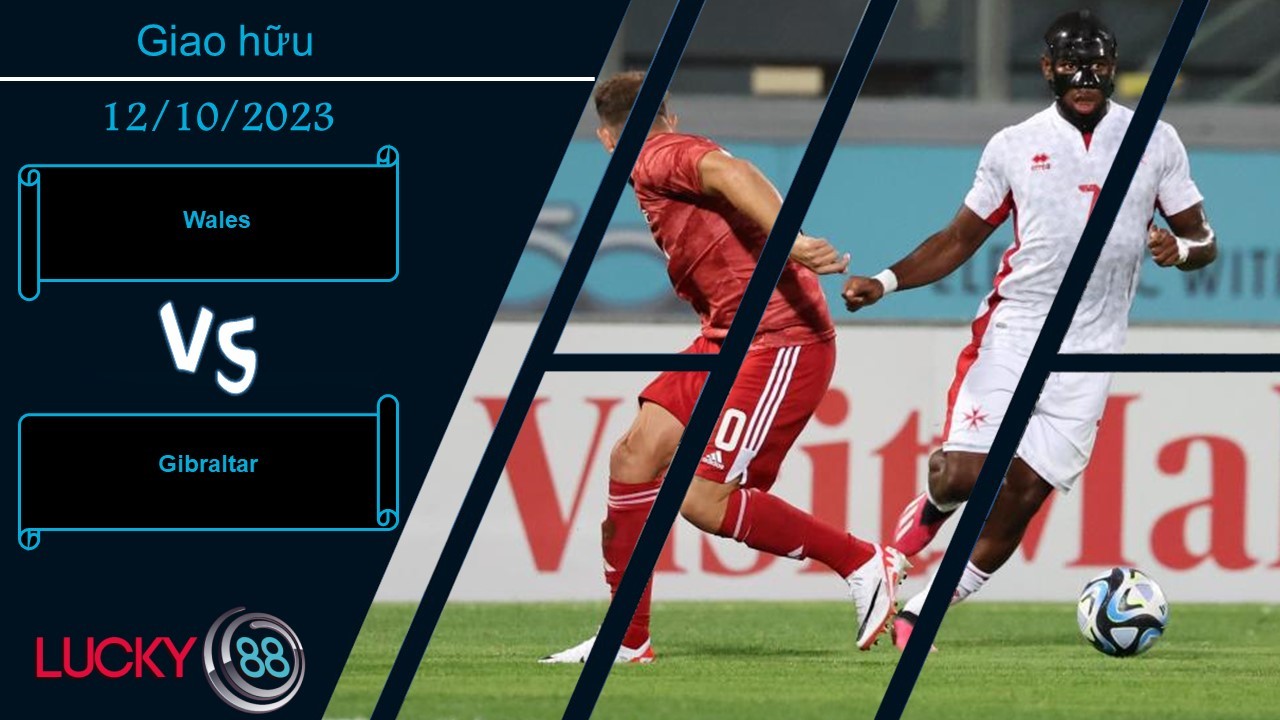 LUCKY88 Wales vs Gibraltar, Nhận định bóng đá 12/10/2023, Màn chạy đà